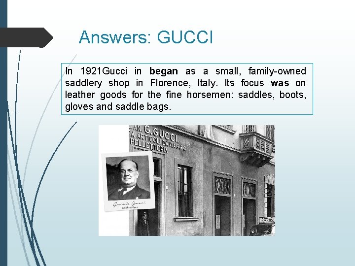 Answers: GUCCI In 1921 Gucci in began as a small, family-owned saddlery shop in