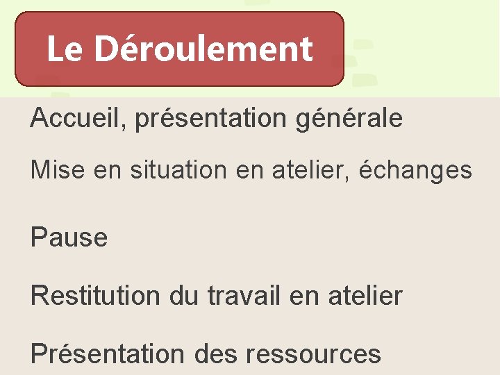 Le Déroulement Accueil, présentation générale Mise en situation en atelier, échanges Pause Restitution du