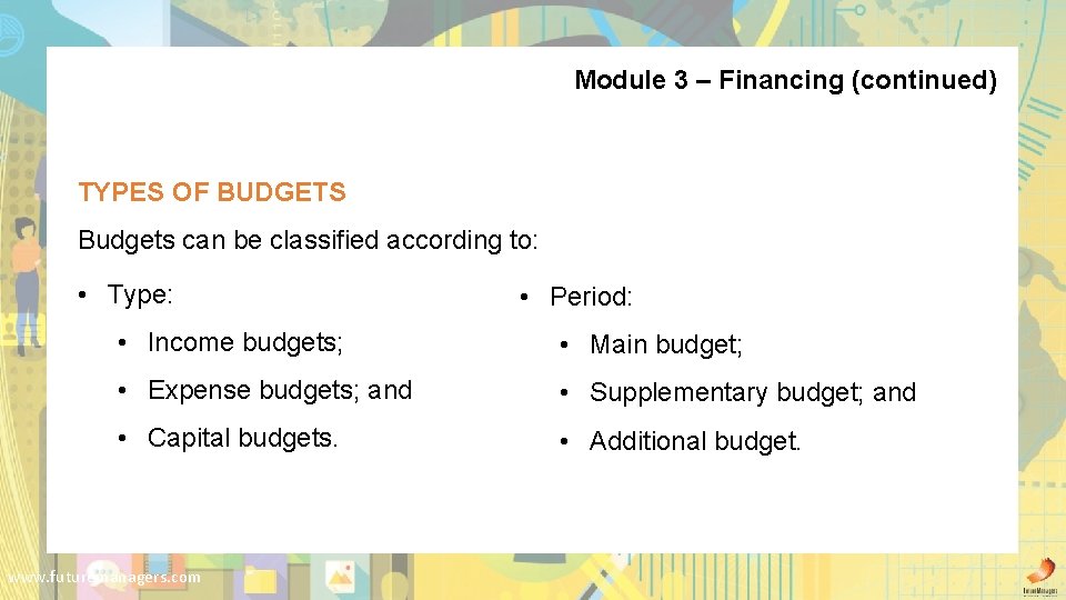 Module 3 – Financing (continued) TYPES OF BUDGETS Budgets can be classified according to:
