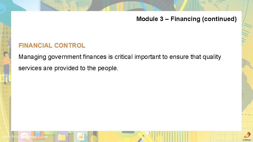 Module 3 – Financing (continued) FINANCIAL CONTROL Managing government finances is critical important to