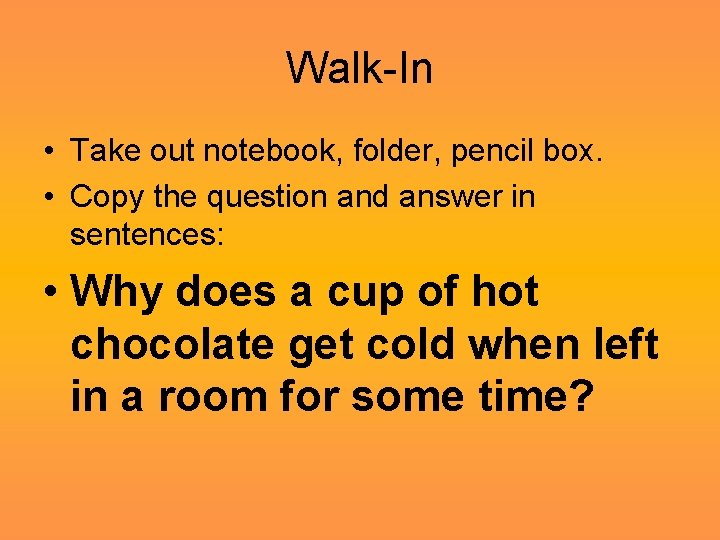 Walk-In • Take out notebook, folder, pencil box. • Copy the question and answer