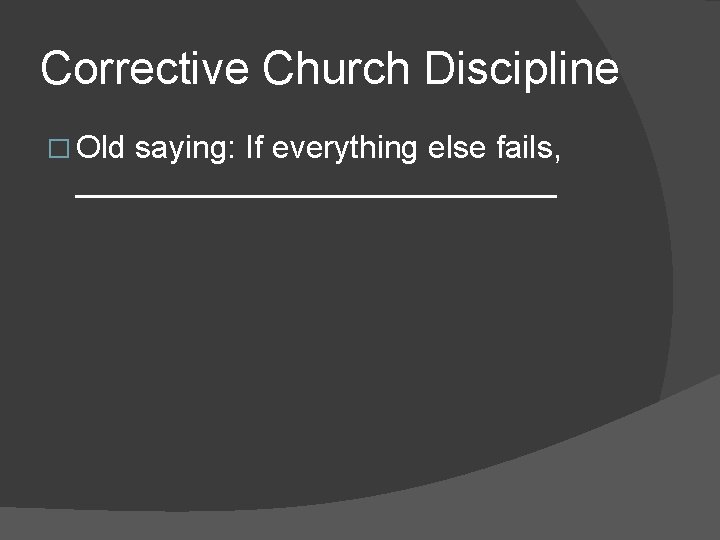 Corrective Church Discipline � Old saying: If everything else fails, ______________ 
