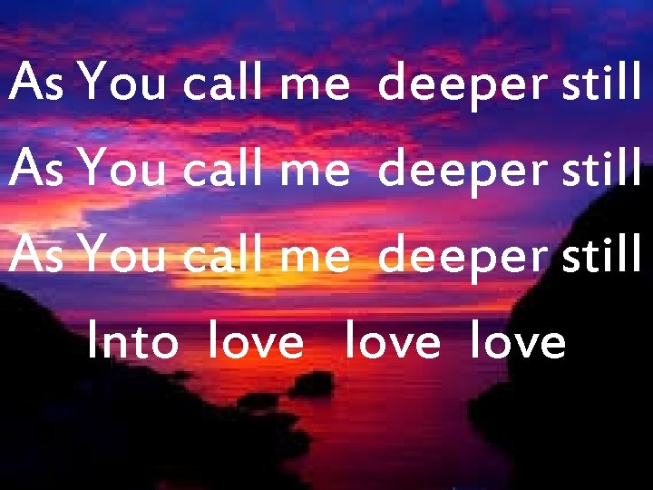 As You call me deeper still Into love 