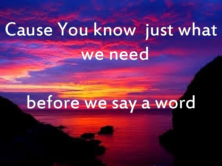 Cause You know just what we need before we say a word 