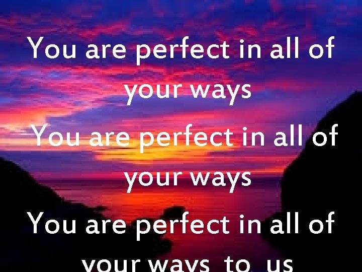 You are perfect in all of your ways You are perfect in all of