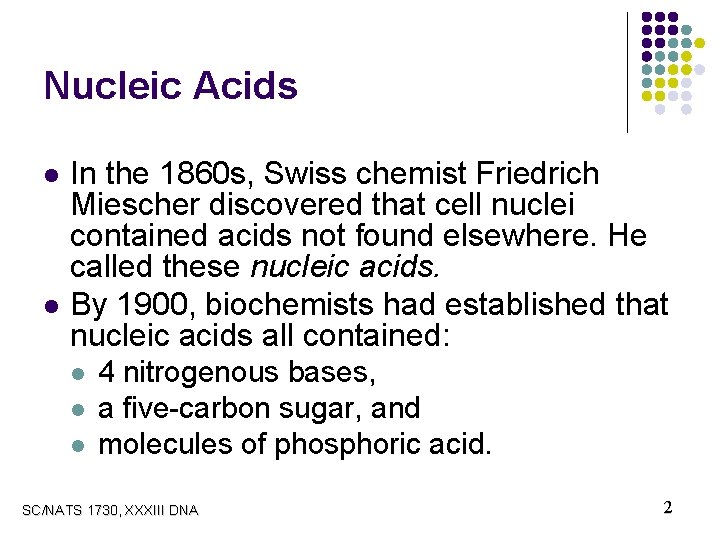 Nucleic Acids l l In the 1860 s, Swiss chemist Friedrich Miescher discovered that