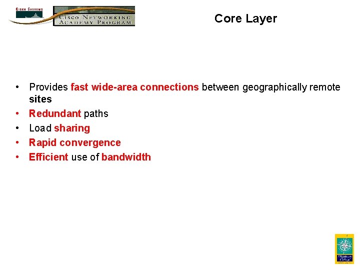 Core Layer • Provides fast wide-area connections between geographically remote sites • Redundant paths Core Layer • Provides fast wide-area connections between geographically remote sites • Redundant paths