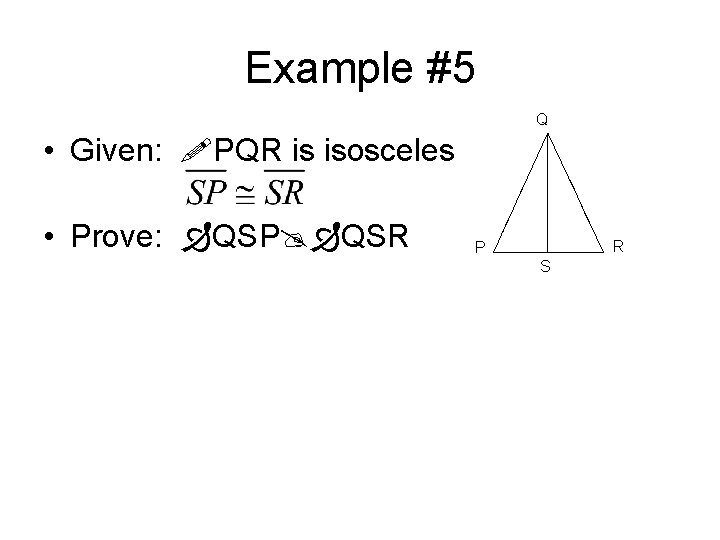 Example #5 • Given: PQR is isosceles • Prove: QSP QSR 