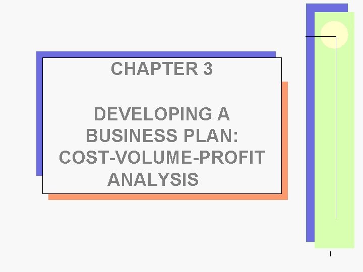 CHAPTER 3 DEVELOPING A BUSINESS PLAN: COST-VOLUME-PROFIT ANALYSIS 1 