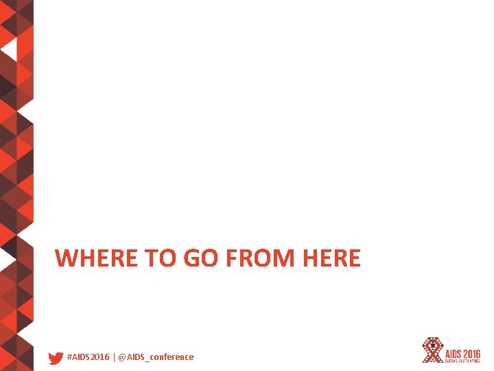 WHERE TO GO FROM HERE #AIDS 2016 | @AIDS_conference 