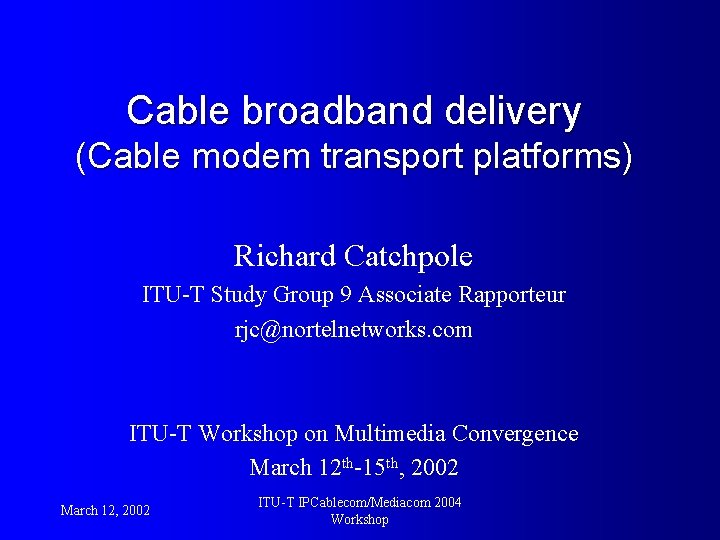 Cable broadband delivery (Cable modem transport platforms) Richard Catchpole ITU-T Study Group 9 Associate