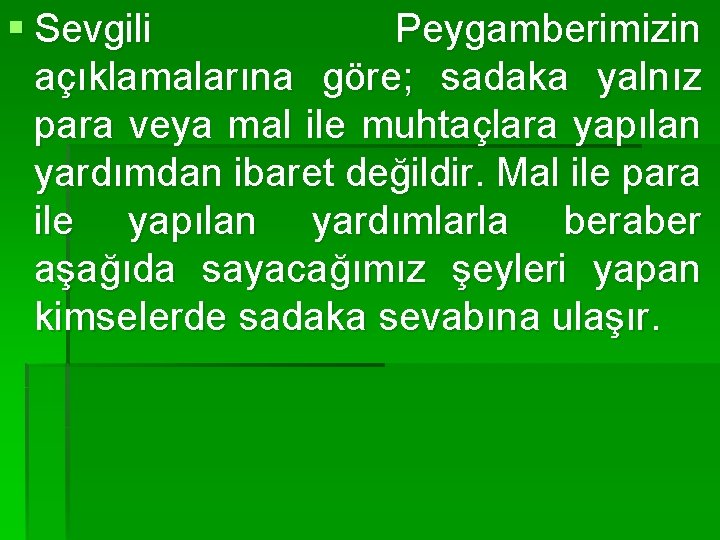 § Sevgili Peygamberimizin açıklamalarına göre; sadaka yalnız para veya mal ile muhtaçlara yapılan yardımdan