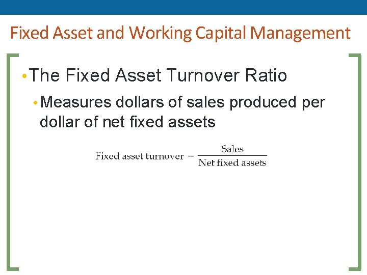 Fixed Asset and Working Capital Management • The Fixed Asset Turnover Ratio • Measures Fixed Asset and Working Capital Management • The Fixed Asset Turnover Ratio • Measures