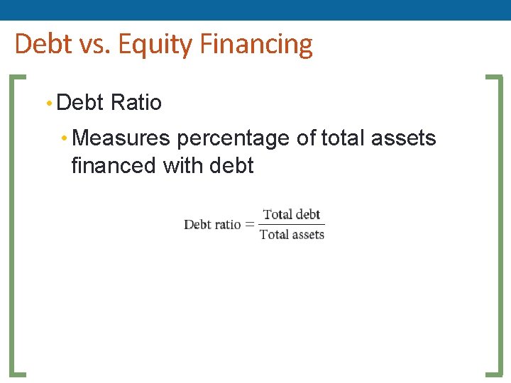 Debt vs. Equity Financing • Debt Ratio • Measures percentage of total assets financed Debt vs. Equity Financing • Debt Ratio • Measures percentage of total assets financed