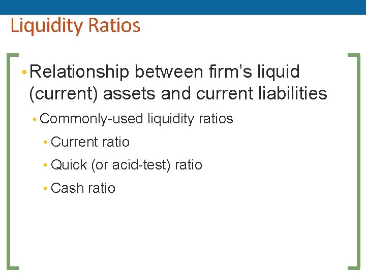 Liquidity Ratios • Relationship between firm’s liquid (current) assets and current liabilities • Commonly-used Liquidity Ratios • Relationship between firm’s liquid (current) assets and current liabilities • Commonly-used