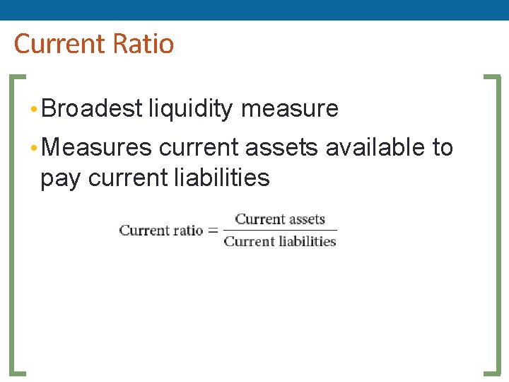 Current Ratio • Broadest liquidity measure • Measures current assets available to pay current Current Ratio • Broadest liquidity measure • Measures current assets available to pay current