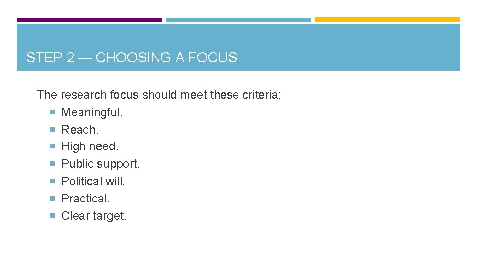 STEP 2 — CHOOSING A FOCUS The research focus should meet these criteria: Meaningful.