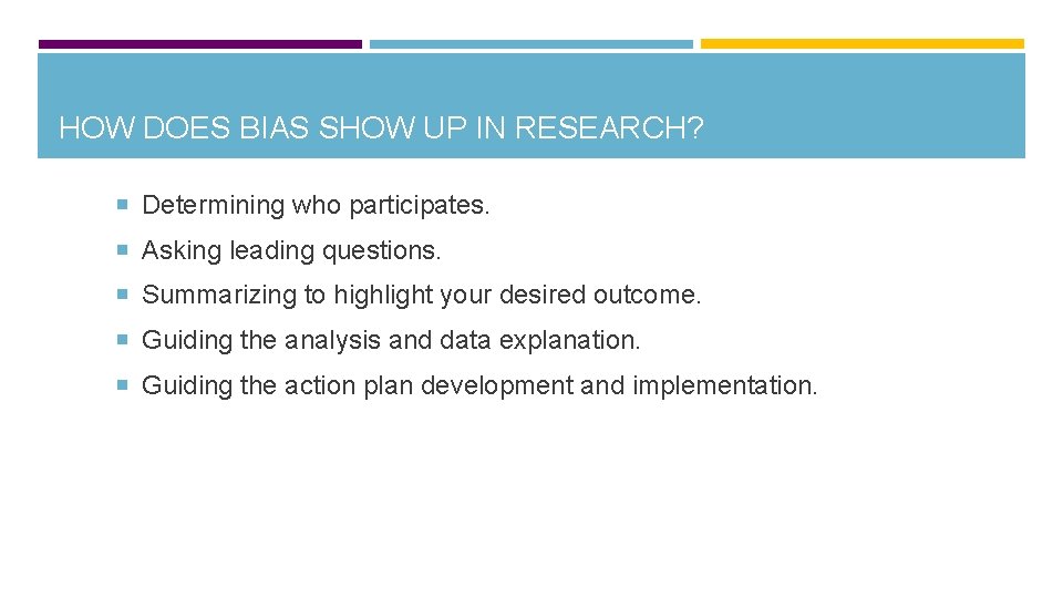 HOW DOES BIAS SHOW UP IN RESEARCH? Determining who participates. Asking leading questions. Summarizing