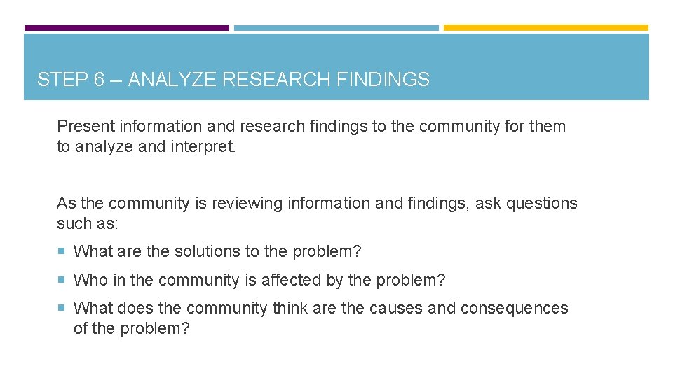 STEP 6 — ANALYZE RESEARCH FINDINGS Present information and research findings to the community