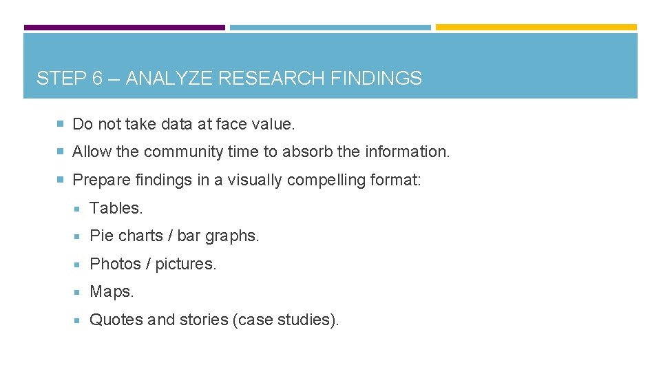 STEP 6 — ANALYZE RESEARCH FINDINGS Do not take data at face value. Allow
