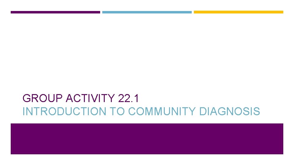 GROUP ACTIVITY 22. 1 INTRODUCTION TO COMMUNITY DIAGNOSIS 