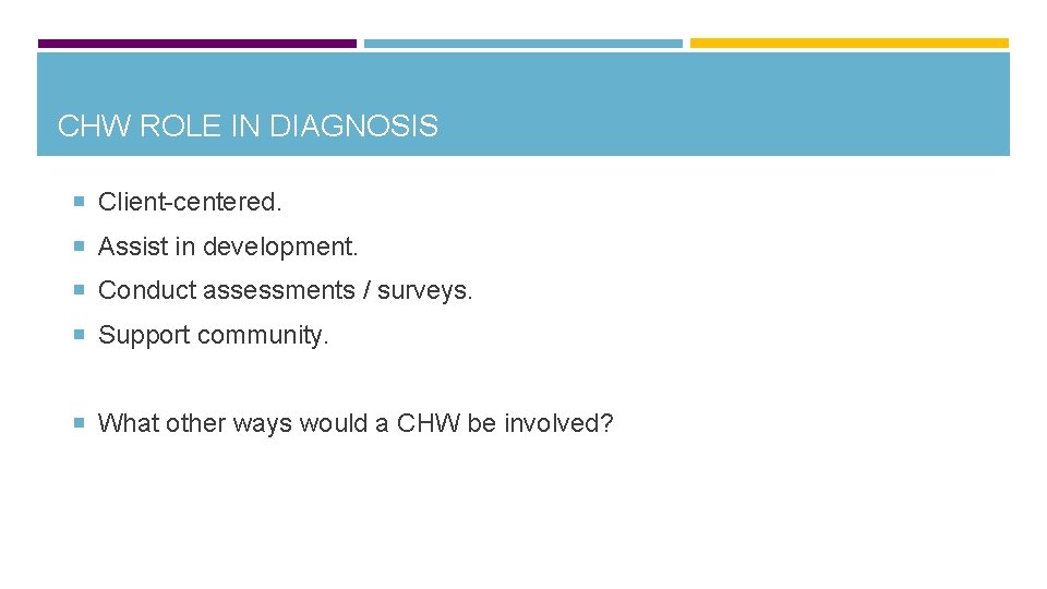 CHW ROLE IN DIAGNOSIS Client-centered. Assist in development. Conduct assessments / surveys. Support community.