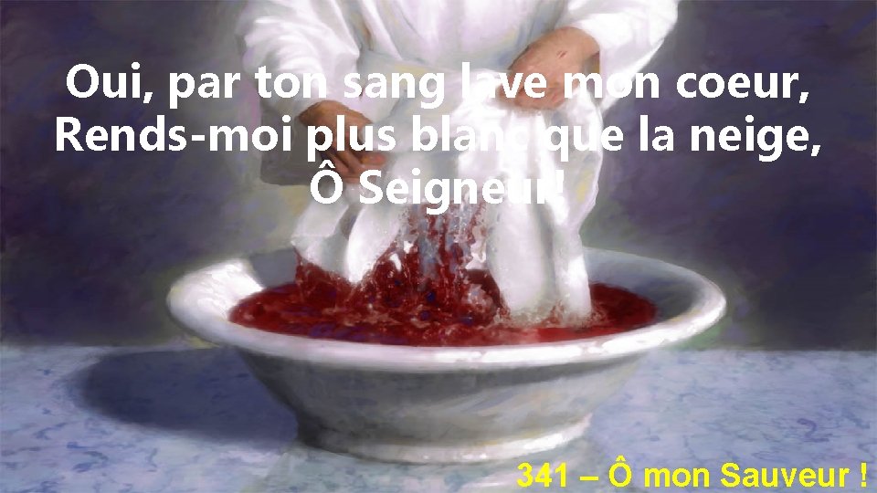 Oui, par ton sang lave mon coeur, Rends-moi plus blanc que la neige, Ô