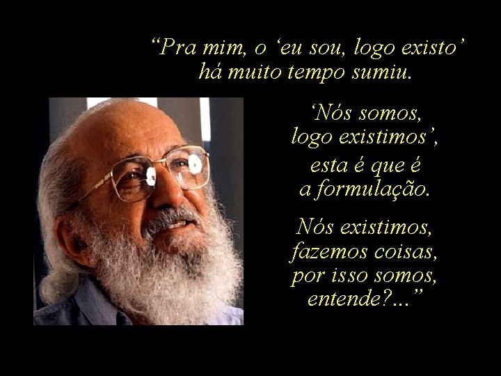 “Pra mim, o ‘eu sou, logo existo’ há muito tempo sumiu. ‘Nós somos, logo