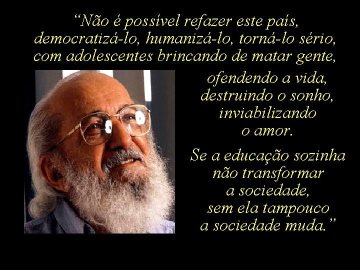 “Não é possível refazer este país, democratizá-lo, humanizá-lo, torná-lo sério, com adolescentes brincando de