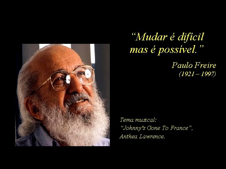 “Mudar é difícil mas é possível. ” Paulo Freire (1921 – 1997) Tema musical: