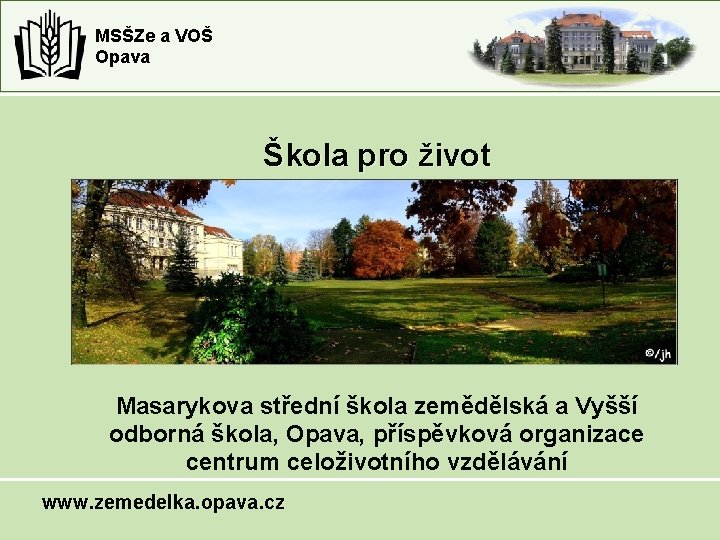MSŠZe a VOŠ Opava Škola pro život Masarykova střední škola zemědělská a Vyšší odborná MSŠZe a VOŠ Opava Škola pro život Masarykova střední škola zemědělská a Vyšší odborná
