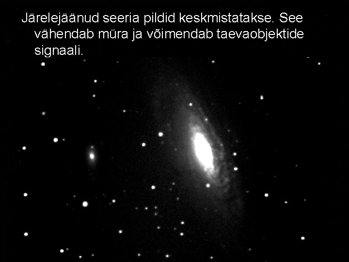 Järelejäänud seeria pildid keskmistatakse. See vähendab müra ja võimendab taevaobjektide signaali. 