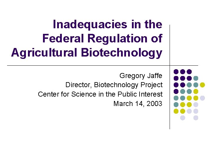 Inadequacies in the Federal Regulation of Agricultural Biotechnology Gregory Jaffe Director, Biotechnology Project Center