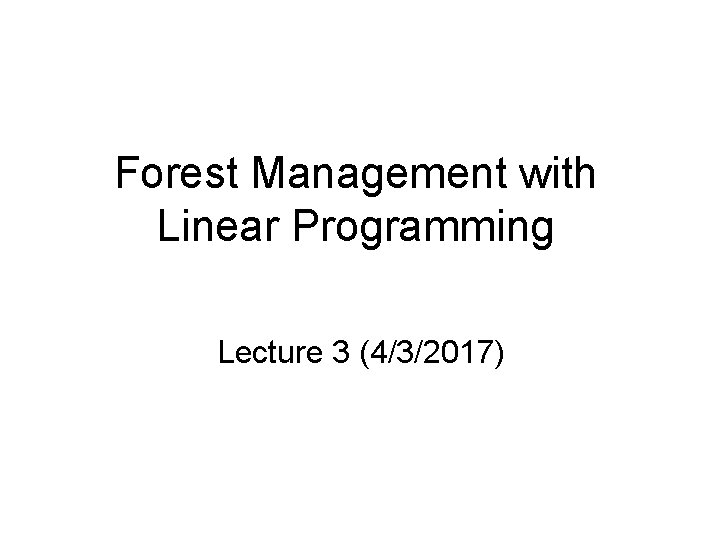 Forest Management with Linear Programming Lecture 3 (4/3/2017) 