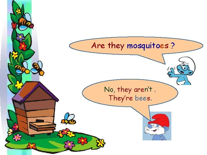Are they mosquitoes ? No, they aren’t. They’re bees. 