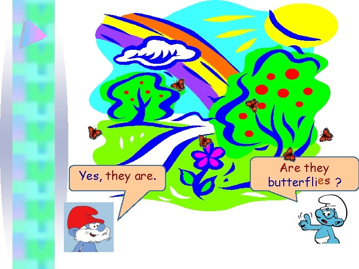 Yes, they are. Are they butterfli es ? 