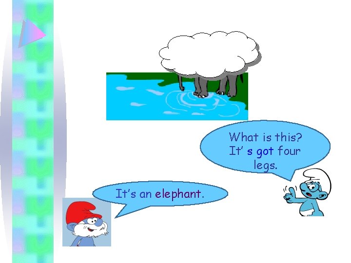 What is this? It’ s got four legs. It’s an elephant. 