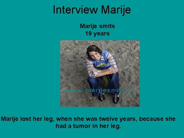 Interview Marije smits 19 years Marije lost her leg, when she was twelve years, Interview Marije smits 19 years Marije lost her leg, when she was twelve years,