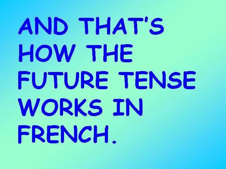 AND THAT’S HOW THE FUTURE TENSE WORKS IN FRENCH. 