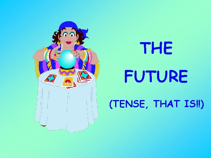 THE FUTURE (TENSE, THAT IS!!) 