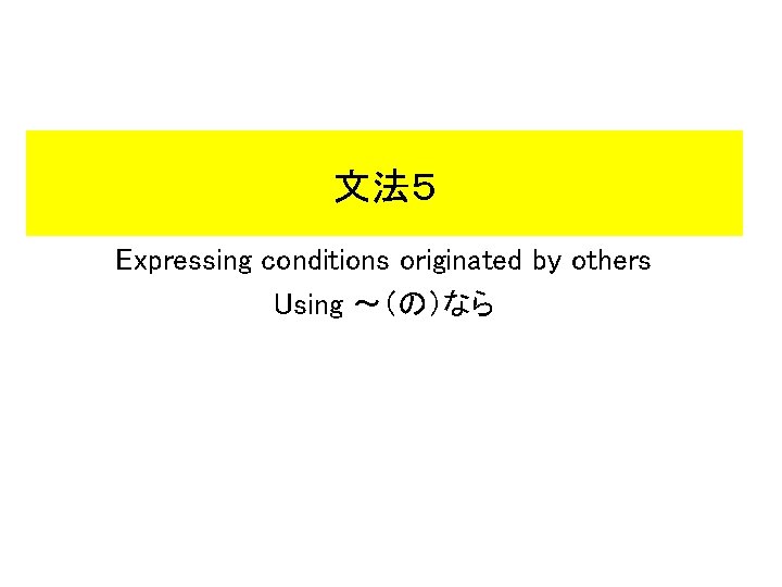文法５ Expressing conditions originated by others Using ～（の）なら 