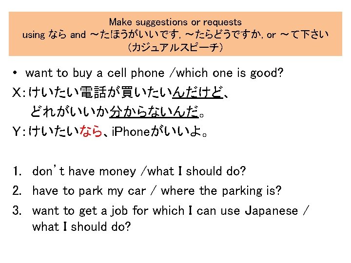 Make suggestions or requests using なら and 〜たほうがいいです, 〜たらどうですか, or 〜て下さい （カジュアルスピーチ） • want