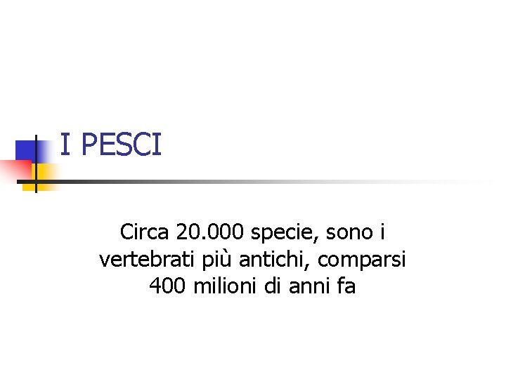 I PESCI Circa 20. 000 specie, sono i vertebrati più antichi, comparsi 400 milioni