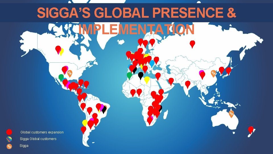 SIGGA’S GLOBAL PRESENCE & IMPLEMENTATION Global customers expansion Sigga Global customers Sigga 