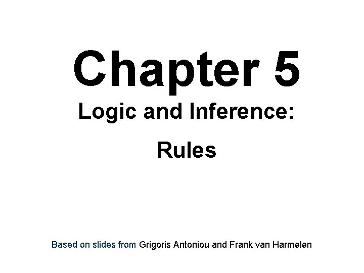 Chapter 5 Logic and Inference: Rules Based on slides from Grigoris Antoniou and Frank