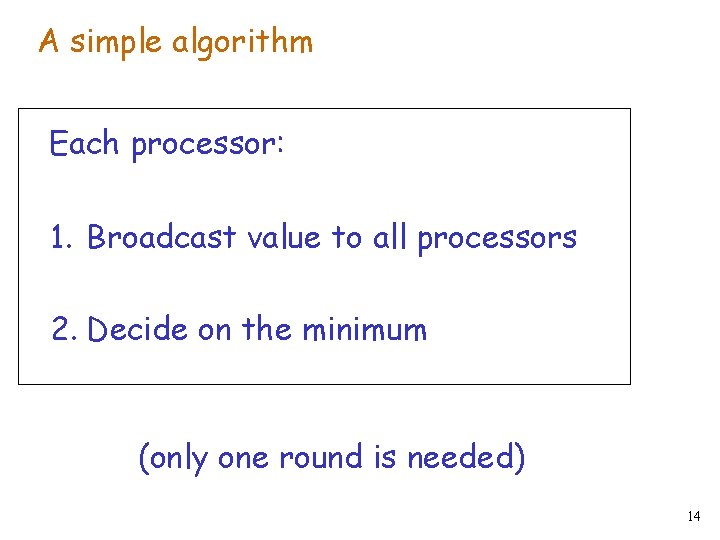 A simple algorithm Each processor: 1. Broadcast value to all processors 2. Decide on