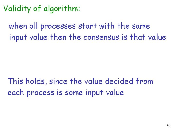 Validity of algorithm: when all processes start with the same input value then the