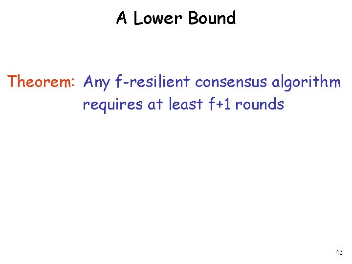 A Lower Bound Theorem: Any f-resilient consensus algorithm requires at least f+1 rounds 46