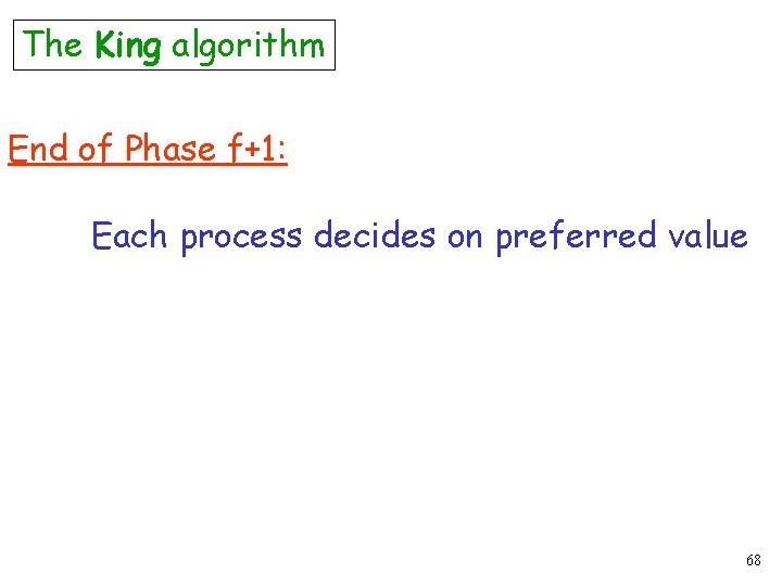The King algorithm End of Phase f+1: Each process decides on preferred value 68