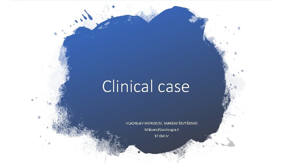 Clinical case VLADISLAV MOROZOV, MAKSIM ŠEVTŠENKO Mälumisfüsioloogia II STOM IV 